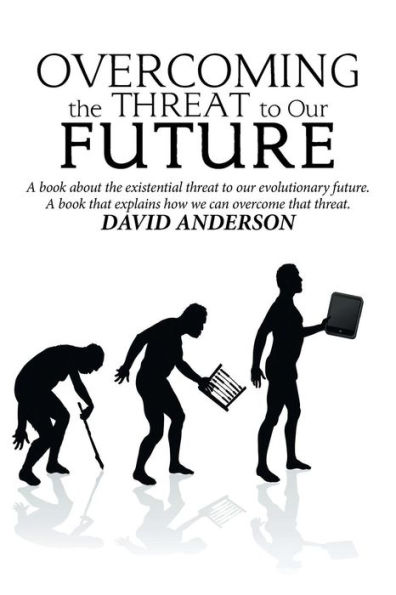 Overcoming the Threat to Our Future: a Book About Existential Evolutionary Future, That Explains How We Can Overcome