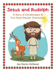 Title: Jesus and Rudolph: A Story of Christmases of Two Most Popular Characters, Author: Joe Martin McDaniel