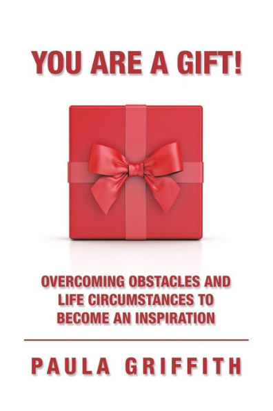You Are a Gift!: Overcoming Obstacles and Life Circumstances to Become an Inspiration