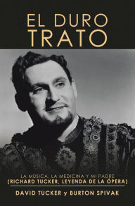 Title: El Duro Trato: La Música, La Medicina Y Mi Padre (Richard Tucker, Leyenda De La Ópera), Author: David Tucker