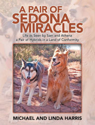 Title: A Pair of Sedona Miracles: Life as Seen by Sam and Athena a Pair of Hybrids in a Land of Conformity, Author: Michael Harris