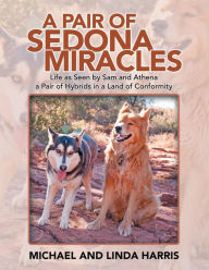 Title: A Pair of Sedona Miracles: Life as Seen by Sam and Athena a Pair of Hybrids in a Land of Conformity, Author: Michael Harris