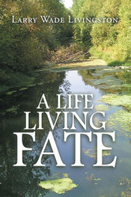 Title: A Life Living Fate, Author: Larry Wade Livingston