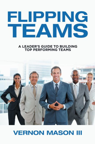 Flipping Teams: A Leader's Guide to Building Top Performing Teams