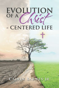 Title: Evolution of a Christ- Centered Life, Author: Calvin Barnes Jr.