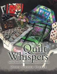 Title: Quilt Whispers: Stitched Bonds of Experience, Inquiry and Growth, Author: Doris Steiner Diener