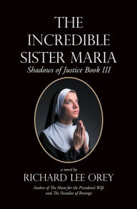 Title: The Incredible Sister Maria: Shadows of Justice Book Iii, Author: Richard Lee Orey