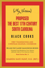Title: (My Version) Proposed the Best 17Th Century South Carolina Black Cooks: First Thanksgiving and Christmas Emanuel Cookbook, Author: Sharon Kaye Hunt R.D.