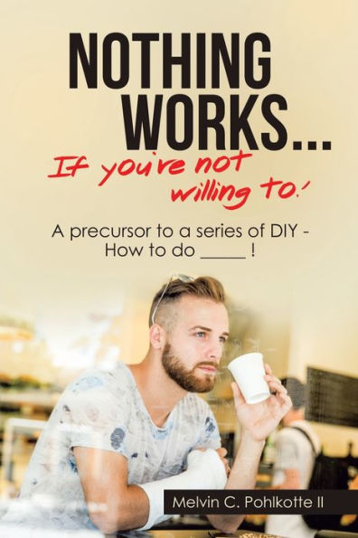 Nothing Works ... If You're Not Willing To!: a Precursor to Series of Diy - How Do _____ !