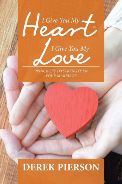 I Give You My Heart - Love: Principles to Strengthen Your Marriage