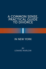 Title: A Common Sense, Practical Guide to Divorce in New York, Author: Lenard Marlow