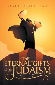Title: The Eternal Gifts of Judaism, Author: David Heller Ph.D