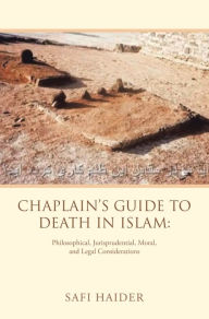 Title: Chaplain's Guide to Death in Islam:: Philosophical, Jurisprudential, Moral, and Legal Considerations, Author: Safi Haider