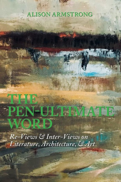 The Pen-Ultimate Word: Re-Views & Inter-Views on Literature, Architecture, Art