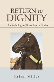 Title: Return to Dignity: An Anthology of Horse Rescue Stories, Author: Krissi Miller