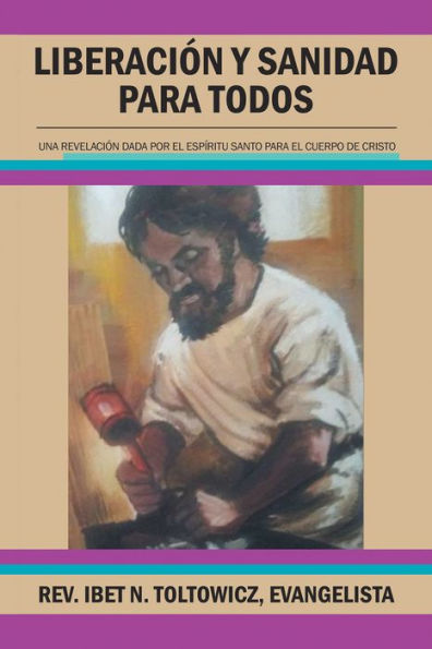 Liberación Y Sanidad Para Todos: Una Revelación Dada Por El Espíritu Santo Para El Cuerpo De Cristo