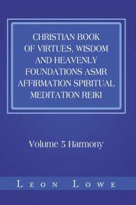Title: Christian Book of Virtues, Wisdom and Heavenly Foundations Asmr Affirmation Spiritual Meditation Reiki: Volume 5 Harmony, Author: Leon Lowe