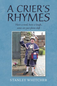 Title: A Crier's Rhymes: Have a Read, Have a Laugh, Some Are Just Plane Daft, Author: Stanley Whitcher