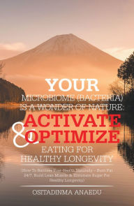 Title: Your Microbiome (Bacteria) Is a Wonder of Nature: Activate & Optimize Eating for Healthy Longevity: (How to Recover Your Health Naturally - Burn Fat 24/7, Build Lean Muscle & Eliminate Sugar for Healthy Longevity), Author: Ositadinma Anaedu