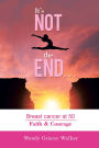 It's Not the End.: Breast Cancer at 50 Faith & Courage