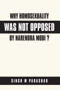 Title: Why Homosexuality Was Not Opposed by Narendra Modi ?, Author: Singh M Parashar