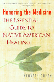 Title: Honoring the Medicine: The Essential Guide to Native American Healing, Author: Kenneth S. Cohen