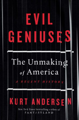 Evil Geniuses The Unmaking Of America A Recent History By Kurt Andersen Hardcover Barnes Noble