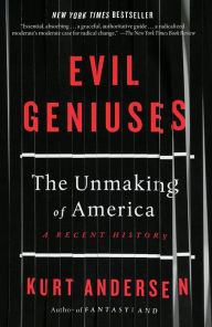 Title: Evil Geniuses: The Unmaking of America: A Recent History, Author: Kurt Andersen