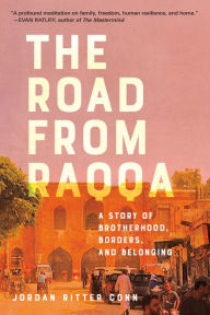 Title: The Road from Raqqa: A Story of Brotherhood, Borders, and Belonging, Author: Jordan Ritter Conn
