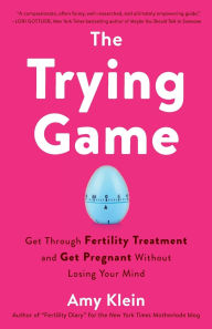 The Trying Game: Get Through Fertility Treatment and Get Pregnant without Losing Your Mind