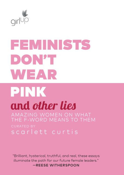 Feminists Don't Wear Pink and Other Lies: Amazing Women on What the F-Word Means to Them