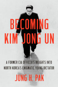 Free download ebook ipod Becoming Kim Jong Un: A Former CIA Officer's Insights into North Korea's Enigmatic Young Dictator