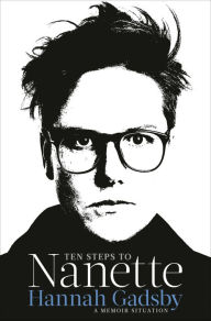 Title: Ten Steps to Nanette: A Memoir Situation, Author: Hannah Gadsby
