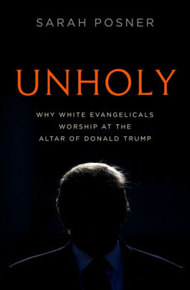 Unholy: Why White Evangelicals Worship at the Altar of Donald Trump