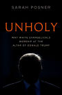 Unholy: Why White Evangelicals Worship at the Altar of Donald Trump