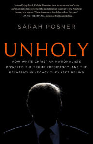 Title: Unholy: How White Christian Nationalists Powered the Trump Presidency, and the Devastating Legacy They Left Behind, Author: Sarah Posner