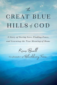 Title: The Great Blue Hills of God: A Story of Facing Loss, Finding Peace, and Learning the True Meaning of Home, Author: Kreis Beall
