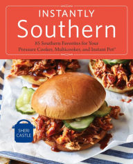 Title: Instantly Southern: 85 Southern Favorites for Your Pressure Cooker, Multicooker, and Instant Pot® : A Cookbook, Author: Sheri Castle