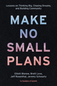 Free ebook pdf file downloads Make No Small Plans: Lessons on Thinking Big, Chasing Dreams, and Building Community by Elliott Bisnow, Brett Leve, Jeff Rosenthal, Jeremy Schwartz 9781984822642