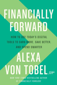 Title: Financially Forward: How to Use Today's Digital Tools to Earn More, Save Better, and Spend Smarter, Author: Alexa von Tobel