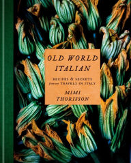 Title: Old World Italian: Recipes and Secrets from Our Travels in Italy: A Cookbook, Author: Mimi Thorisson