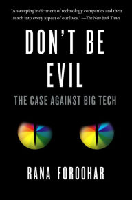 Title: Don't Be Evil: The Case Against Big Tech, Author: Rana Foroohar