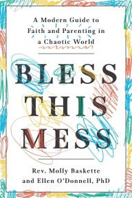 Title: Bless This Mess: A Modern Guide to Faith and Parenting in a Chaotic World, Author: Molly Baskette