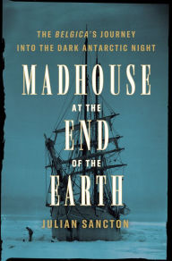 Pdf of ebooks free download Madhouse at the End of the Earth: The Belgica's Journey into the Dark Antarctic Night 9781984824349