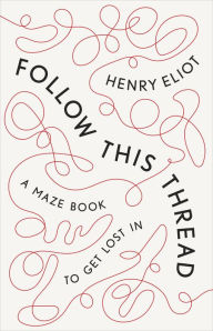 Title: Follow This Thread: A Maze Book to Get Lost In, Author: Henry Eliot