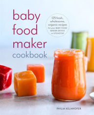 Title: Baby Food Maker Cookbook: 125 Fresh, Wholesome, Organic Recipes for Your Baby Food Maker Device or Stovetop, Author: Philia Kelnhofer