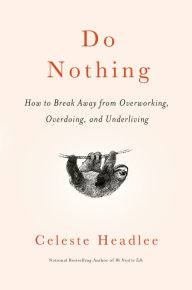 Free ebooks download pdf Do Nothing: How to Break Away from Overworking, Overdoing, and Underliving DJVU PDB FB2 by Celeste Headlee 9781984824752