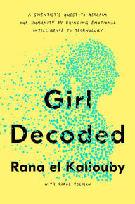 Read books online free download Girl Decoded: A Scientist's Quest to Reclaim Our Humanity by Bringing Emotional Intelligence to Technology (English Edition) 9781984824769 PDB MOBI ePub by Rana el Kaliouby, Carol Colman