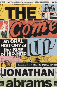 Title: The Come Up: An Oral History of the Rise of Hip-Hop, Author: Jonathan Abrams