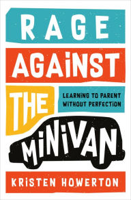 Download textbooks torrents Rage Against the Minivan: Learning to Parent Without Perfection 9781984825162 English version  by Kristen Howerton